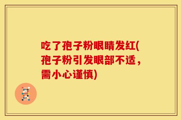 吃了孢子粉眼睛发红(孢子粉引发眼部不适,需小心谨慎)