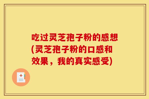 吃过灵芝孢子粉的感想(灵芝孢子粉的口感和效果，我的真实感受)