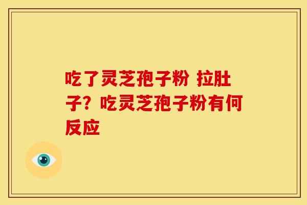 吃了灵芝孢子粉 拉肚子?吃灵芝孢子粉有何反应