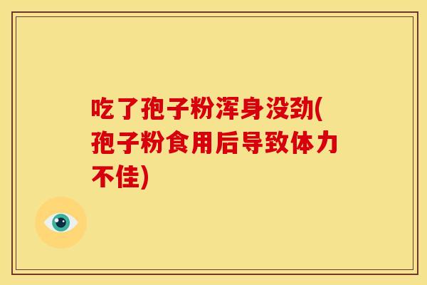 吃了孢子粉浑身没劲(孢子粉食用后导致体力不佳)