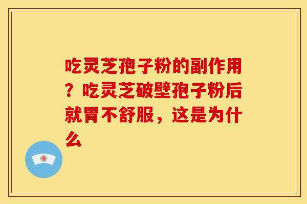 吃灵芝孢子粉的副作用？吃灵芝破壁孢子粉后就胃不舒服，这是为什么