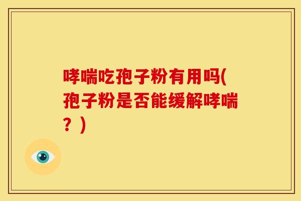 哮喘吃孢子粉有用吗(孢子粉是否能缓解哮喘？)