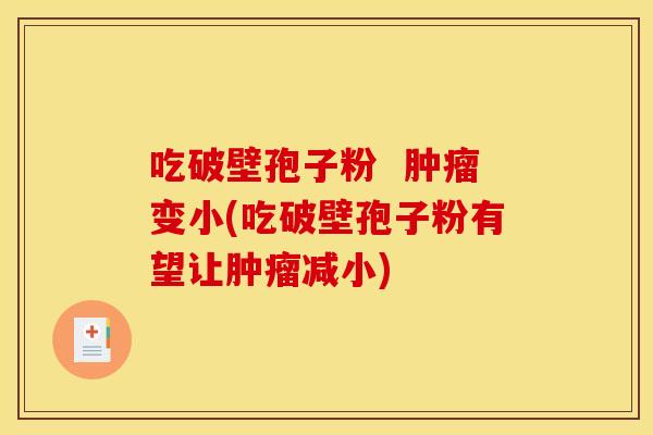 吃破壁孢子粉 肿瘤变小(吃破壁孢子粉有望让肿瘤减小)