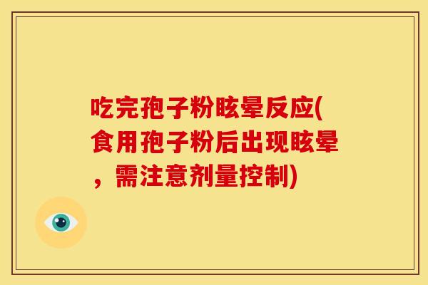 吃完孢子粉眩晕反应(食用孢子粉后出现眩晕，需注意剂量控制)