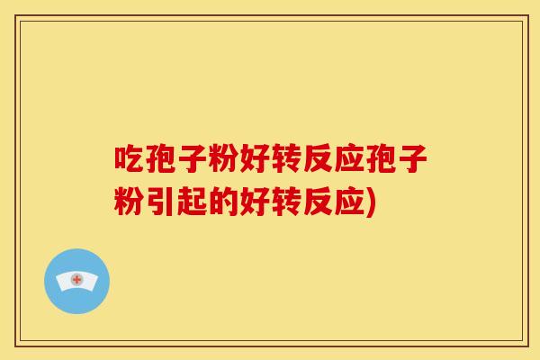 吃孢子粉好转反应孢子粉引起的好转反应)