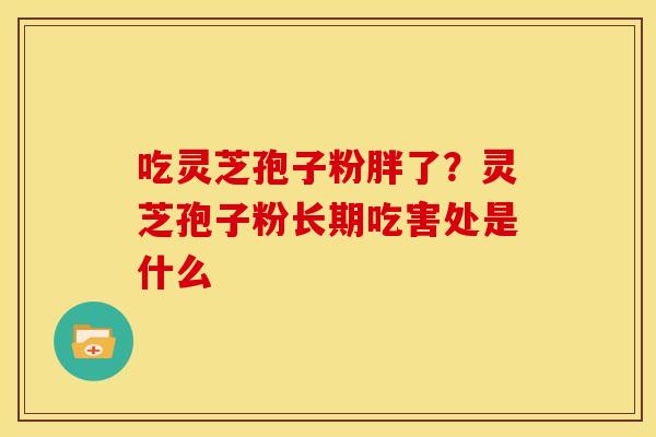吃灵芝孢子粉胖了?灵芝孢子粉长期吃害处是什么