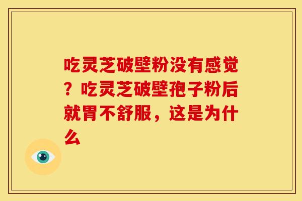 吃灵芝破壁粉没有感觉?吃灵芝破壁孢子粉后就胃不舒服,这是为什么