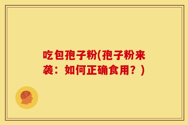吃包孢子粉(孢子粉来袭:如何正确食用?)