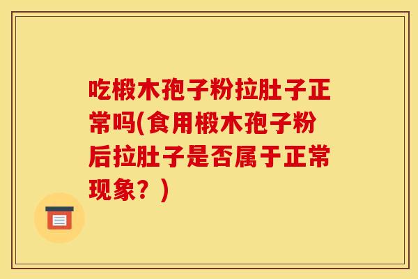 吃椴木孢子粉拉肚子正常吗(食用椴木孢子粉后拉肚子是否属于正常现象？)