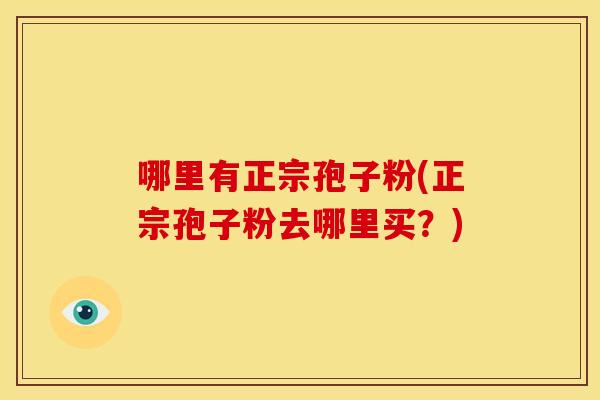 哪里有正宗孢子粉(正宗孢子粉去哪里买?)