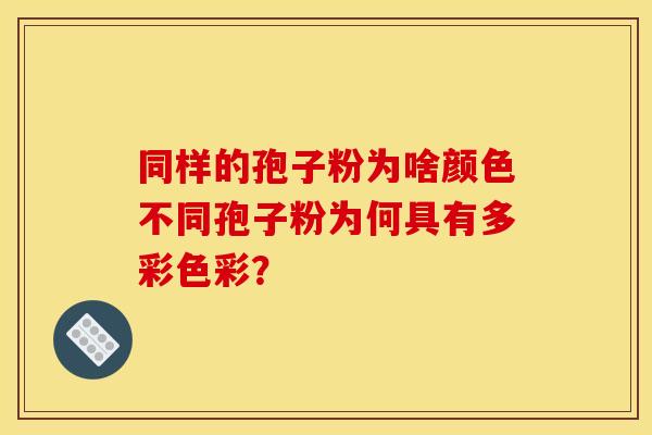 同样的孢子粉为啥颜色不同孢子粉为何具有多彩色彩？