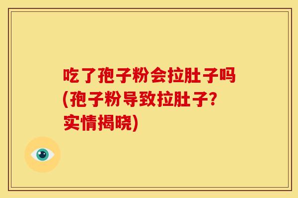 吃了孢子粉会拉肚子吗(孢子粉导致拉肚子?实情揭晓)