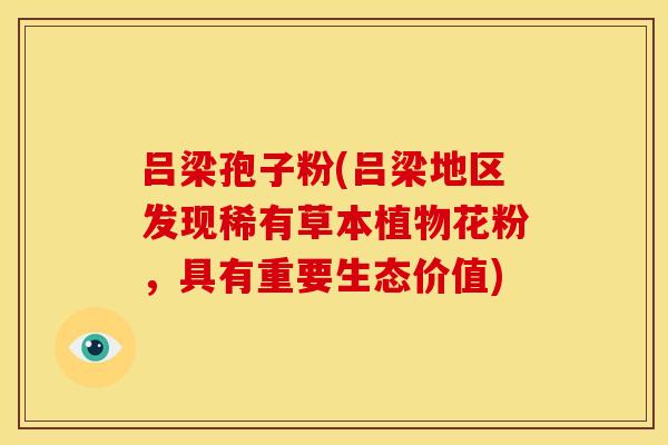 吕梁孢子粉(吕梁地区发现稀有草本植物花粉,具有重要生态价值)