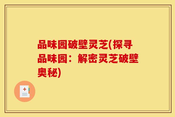 品味园破壁灵芝(探寻品味园：解密灵芝破壁奥秘)