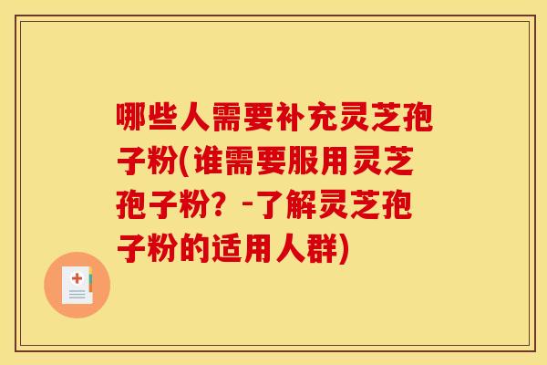 哪些人需要补充灵芝孢子粉(谁需要服用灵芝孢子粉?-了解灵芝孢子粉的适用人群)