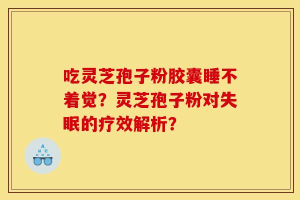 吃灵芝孢子粉胶囊睡不着觉?灵芝孢子粉对失眠的疗效解析?