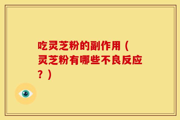 吃灵芝粉的副作用 (灵芝粉有哪些不良反应?)