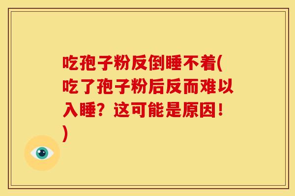 吃孢子粉反倒睡不着(吃了孢子粉后反而难以入睡?这可能是原因!)