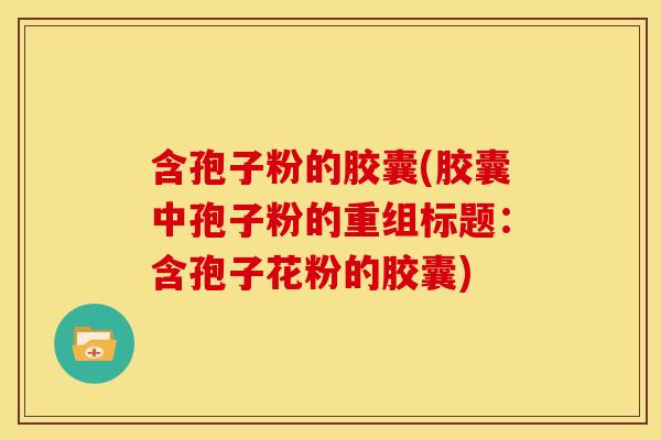 含孢子粉的胶囊(胶囊中孢子粉的重组标题:含孢子花粉的胶囊)