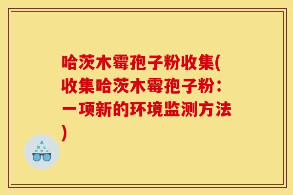 哈茨木霉孢子粉收集(收集哈茨木霉孢子粉：一项新的环境监测方法)