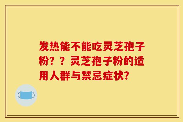 发热能不能吃灵芝孢子粉??灵芝孢子粉的适用人群与禁忌症状?