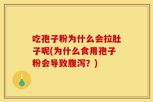 吃孢子粉为什么会拉肚子呢(为什么食用孢子粉会导致腹泻?)