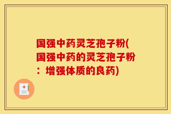 国强中药灵芝孢子粉(国强中药的灵芝孢子粉:增强体质的良药)