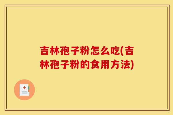 吉林孢子粉怎么吃(吉林孢子粉的食用方法)