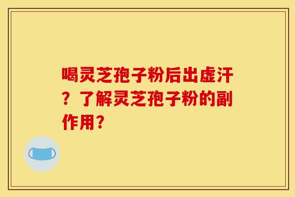 喝灵芝孢子粉后出虚汗?了解灵芝孢子粉的副作用?