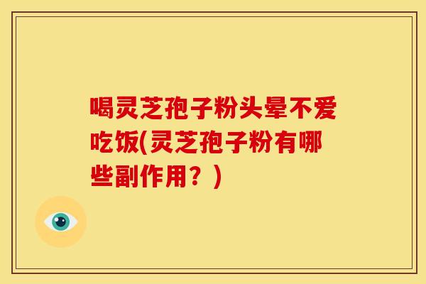 喝灵芝孢子粉头晕不爱吃饭(灵芝孢子粉有哪些副作用?)