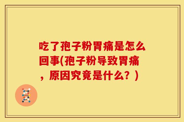 吃了孢子粉胃痛是怎么回事(孢子粉导致胃痛,原因究竟是什么?)