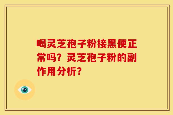 喝灵芝孢子粉接黑便正常吗?灵芝孢子粉的副作用分析?