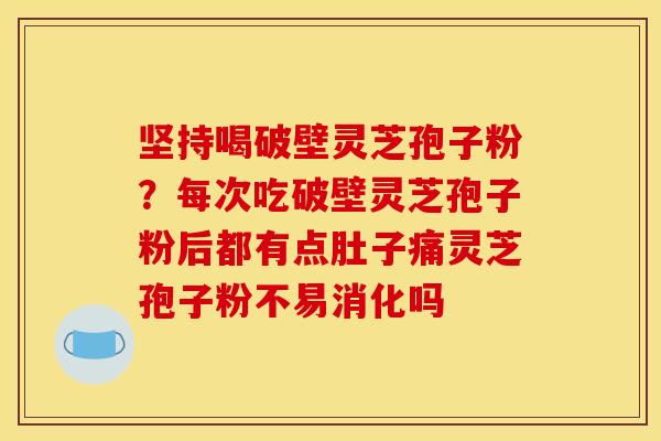 坚持喝破壁灵芝孢子粉?每次吃破壁灵芝孢子粉后都有点肚子痛灵芝孢子粉不易消化吗