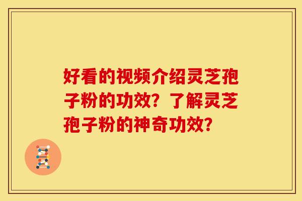 好看的视频介绍灵芝孢子粉的功效？了解灵芝孢子粉的神奇功效？