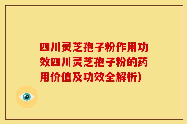 四川灵芝孢子粉作用功效四川灵芝孢子粉的药用价值及功效全解析)