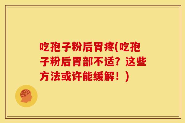 吃孢子粉后胃疼(吃孢子粉后胃部不适?这些方法或许能缓解!)