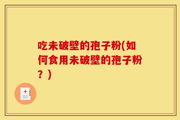 吃未破壁的孢子粉(如何食用未破壁的孢子粉？)
