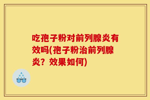 吃孢子粉对前列腺炎有效吗(孢子粉治前列腺炎？效果如何)