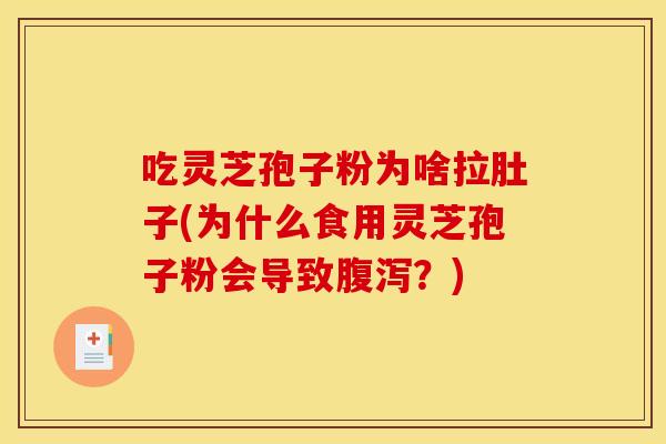 吃灵芝孢子粉为啥拉肚子(为什么食用灵芝孢子粉会导致腹泻？)