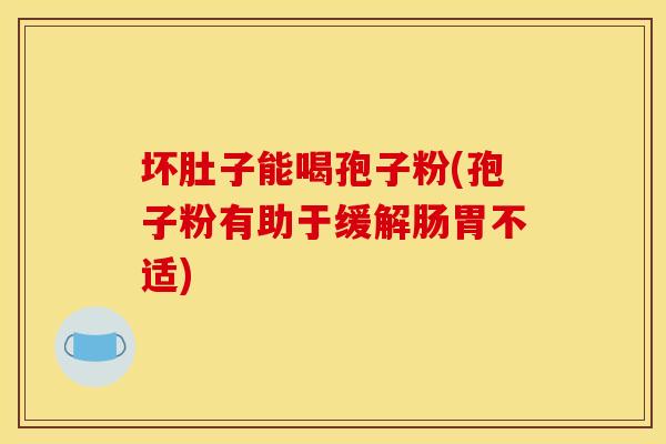 坏肚子能喝孢子粉(孢子粉有助于缓解肠胃不适)