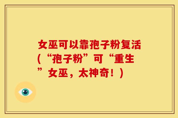 女巫可以靠孢子粉复活(“孢子粉”可“重生”女巫,太神奇!)
