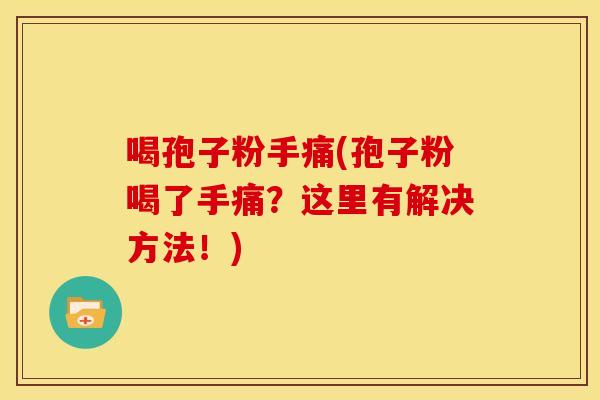 喝孢子粉手痛(孢子粉喝了手痛?这里有解决方法!)