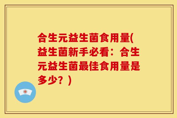 合生元益生菌食用量(益生菌新手必看:合生元益生菌最佳食用量是多少?)