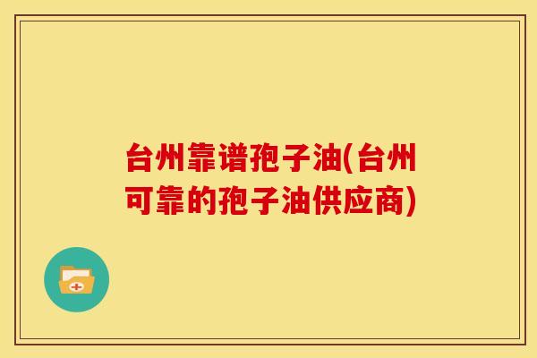 台州靠谱孢子油(台州可靠的孢子油供应商)