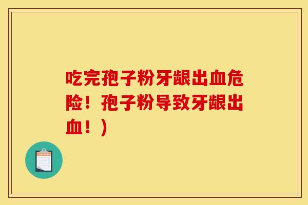 吃完孢子粉牙龈出血危险!孢子粉导致牙龈出血!)