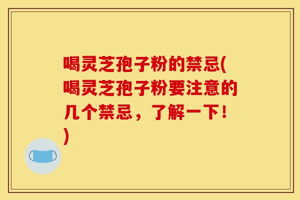 喝灵芝孢子粉的禁忌(喝灵芝孢子粉要注意的几个禁忌,了解一下!)