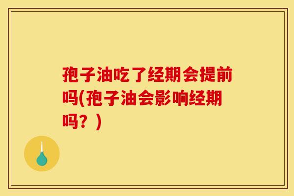 孢子油吃了经期会提前吗(孢子油会影响经期吗?)