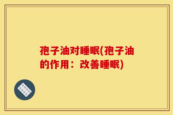 孢子油对睡眠(孢子油的作用：改善睡眠)