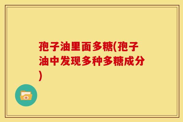 孢子油里面多糖(孢子油中发现多种多糖成分)