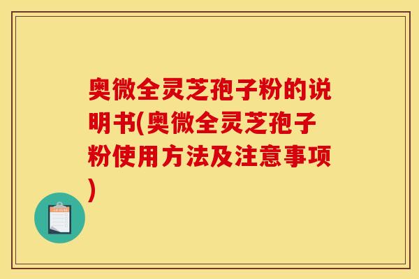 奥微全灵芝孢子粉的说明书(奥微全灵芝孢子粉使用方法及注意事项)